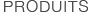 PRODUITS